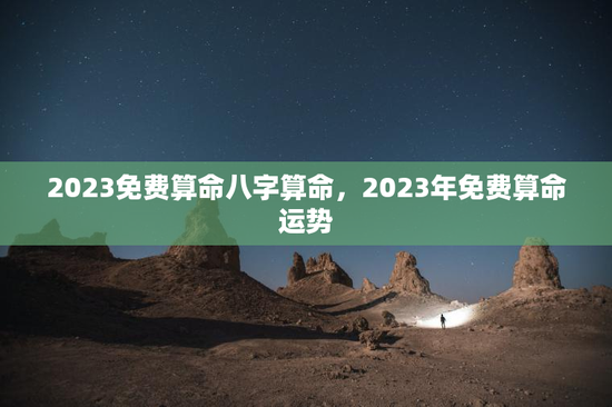 2023免费算命八字算命，2023年免费算命运势