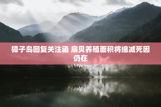 獐子岛回复关注函 扇贝养殖面积将缩减死因仍在