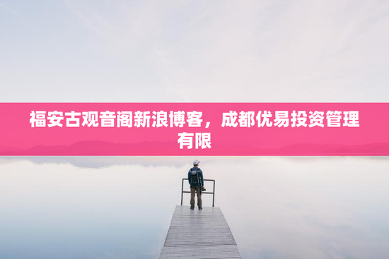 福安古观音阁新浪博客，成都优易投资管理有限