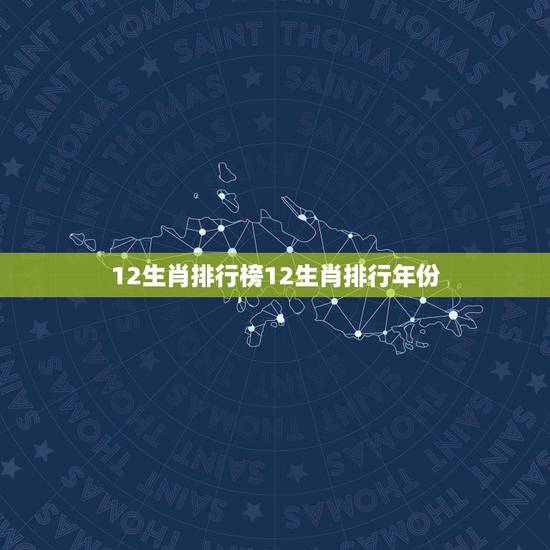 12生肖排行榜12生肖排行年份(哪些生肖在哪些年份居首)