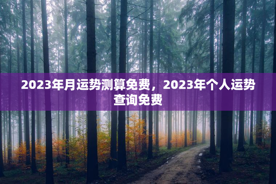 2023年月运势测算免费，2023年个人运势查询免费