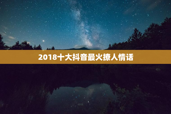 2018十大抖音最火撩人情话
