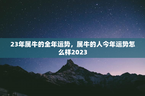 23年属牛的全年运势，属牛的人今年运势怎么样2023