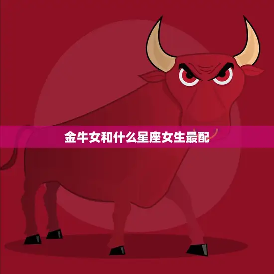金牛女和什么星座女生最配(星座大揭秘最佳配对星座)