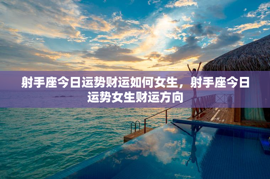 射手座今日运势财运如何女生，射手座今日运势女生财运方向