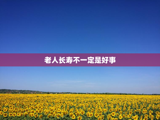 老人长寿不一定是好事