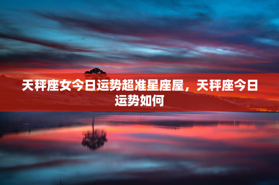 天秤座女今日运势超准星座屋，天秤座今日运势如何