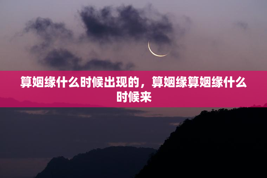 算姻缘什么时候出现的，算姻缘算姻缘什么时候来