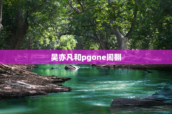 吴亦凡和pgone闹翻