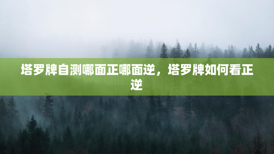 塔罗牌自测哪面正哪面逆，塔罗牌如何看正逆