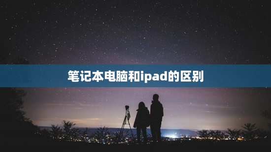 笔记本电脑和ipad的区别