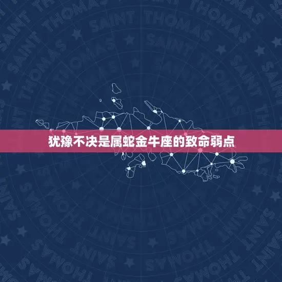 犹豫不决是属蛇金牛座的致命弱点