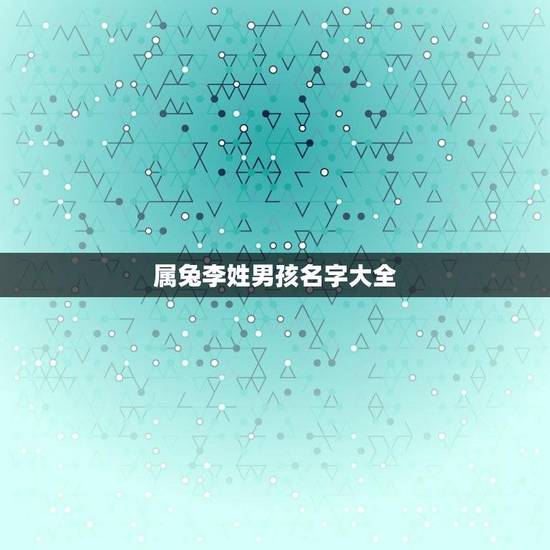 属兔李姓男孩名字大全(精选优美的李姓男孩名字)