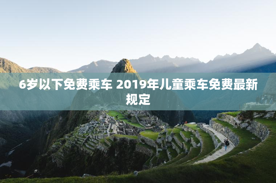 6岁以下免费乘车 2019年儿童乘车免费最新规定