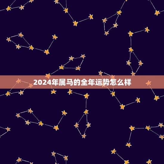 2024年属马的全年运势怎么样(好运连连财源滚滚)