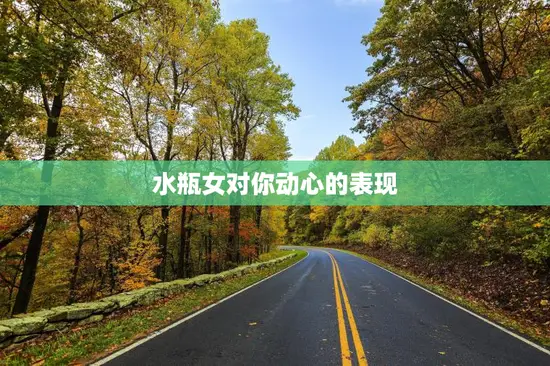 水瓶女对你动心的表现