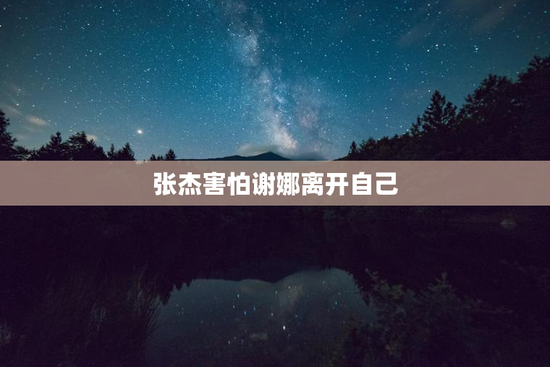 张杰害怕谢娜离开自己