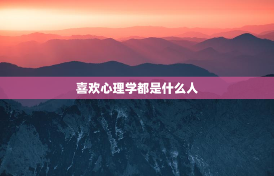 喜欢心理学都是什么人