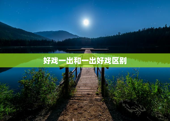 好戏一出和一出好戏区别