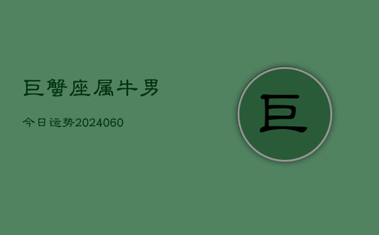 巨蟹座属牛男今日运势(20240605)