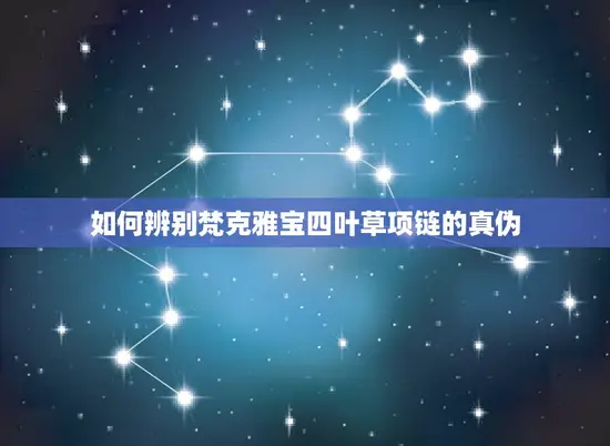 如何辨别梵克雅宝四叶草项链的真伪