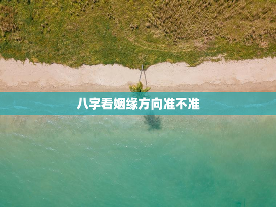 八字看姻缘方向准不准，算八字看姻缘