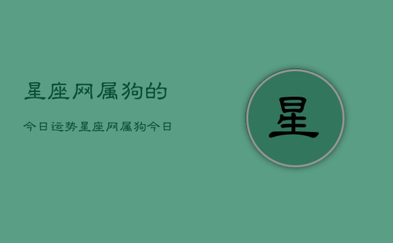 星座网属狗的今日运势，星座网属狗今日运势详解