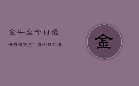 金牛座今日爱情与运势，金牛座今日爱情运势占卜