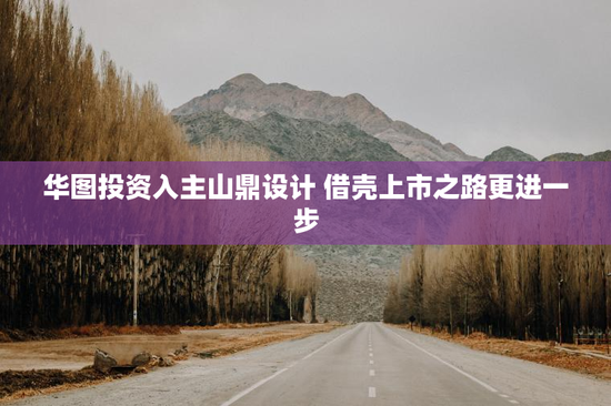 华图投资入主山鼎设计 借壳上市之路更进一步