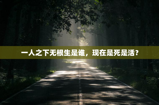 一人之下无根生是谁，现在是死是活？