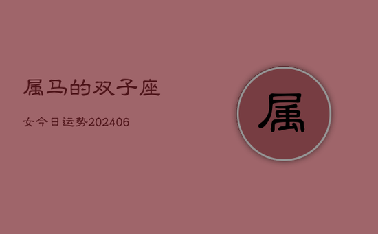 属马的双子座女今日运势(20240605)