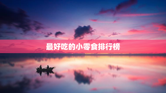 最好吃的小零食排行榜