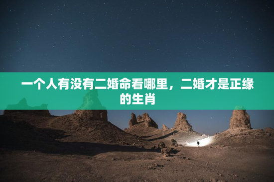 一个人有没有二婚命看哪里，二婚才是正缘的生肖