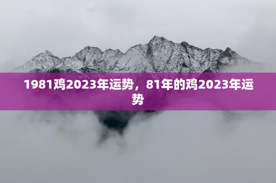 1981鸡2023年运势，81年的鸡2023年运势