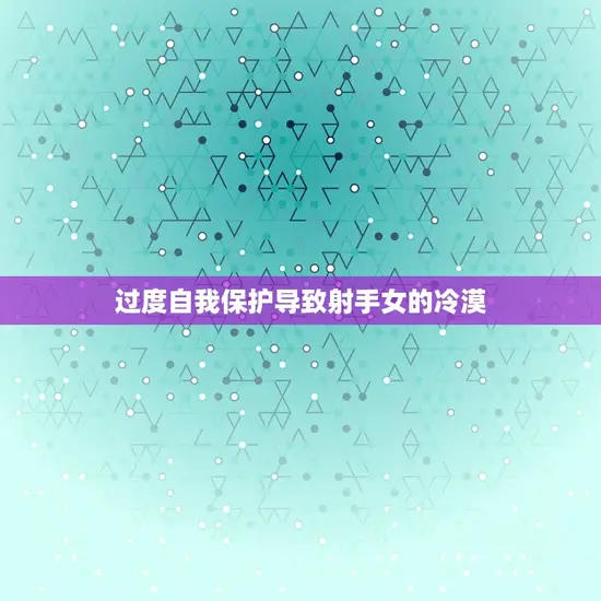 过度自我保护导致射手女的冷漠