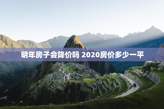 明年房子会降价吗 2020房价多少一平