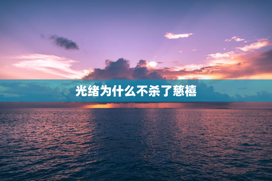 光绪为什么不杀了慈禧