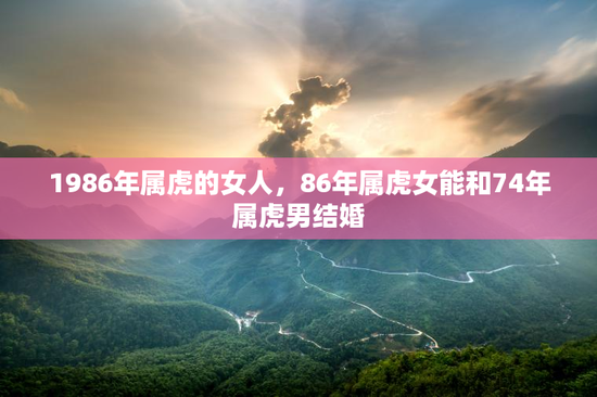 1986年属虎的女人，86年属虎女能和74年属虎男结婚