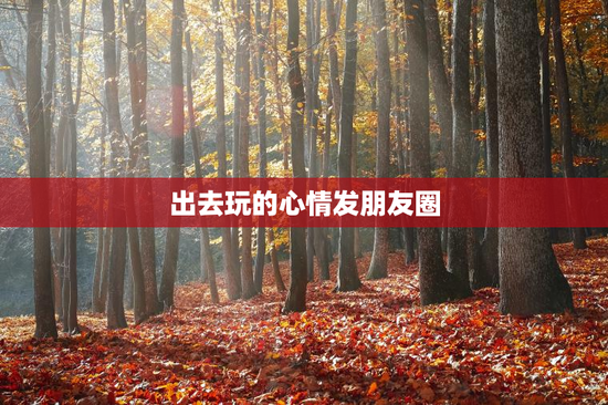 出去玩的心情发朋友圈