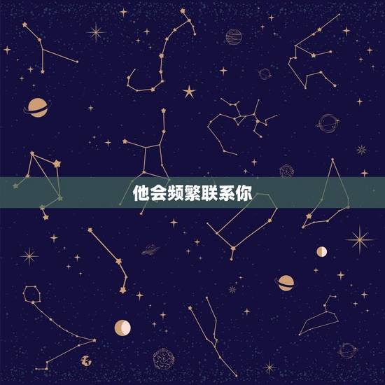 他会频繁联系你