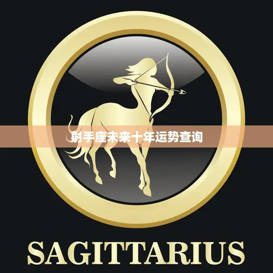 射手座未来十年运势查询(十年风云射手座如何驾驭)