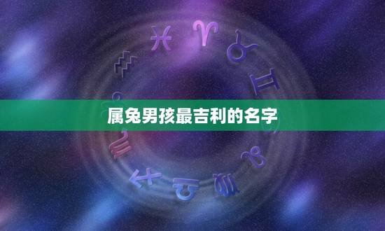 属兔男孩最吉利的名字(根据五行八字推荐)