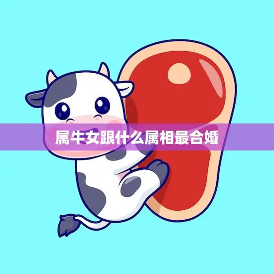 属牛女跟什么属相最合婚(最佳婚配星座大揭秘)