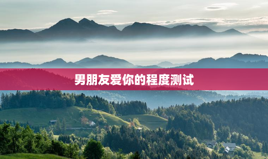 男朋友爱你的程度测试