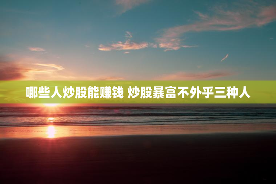 哪些人炒股能赚钱 炒股暴富不外乎三种人