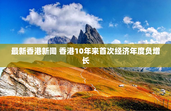 最新香港新闻 香港10年来首次经济年度负增长