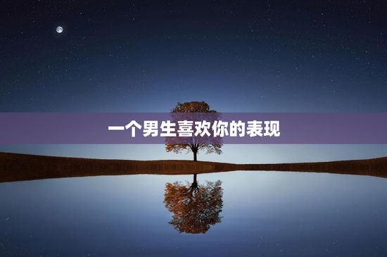 一个男生喜欢你的表现