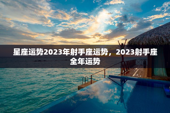 星座运势2023年射手座运势，2023射手座全年运势