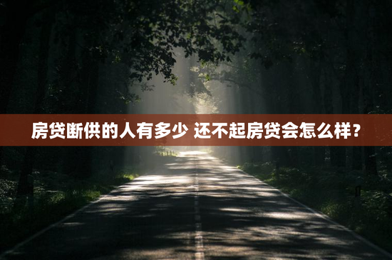 房贷断供的人有多少 还不起房贷会怎么样？