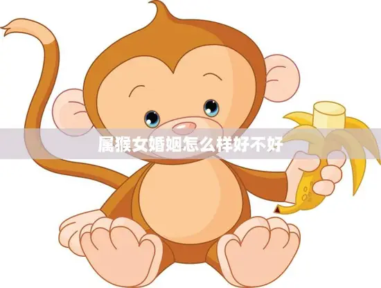 属猴女婚姻怎么样好不好(婚姻前景如何)